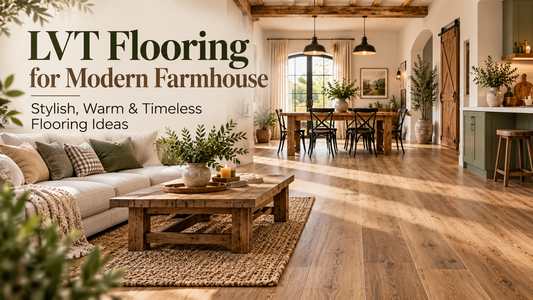 LVT Flooring for Modern Farmhouse: Stylish, Warm & Timeless Flooring Ideas